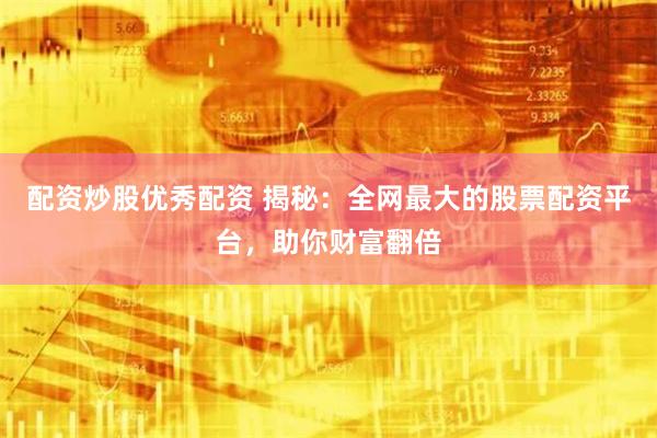 配资炒股优秀配资 揭秘：全网最大的股票配资平台，助你财富翻倍