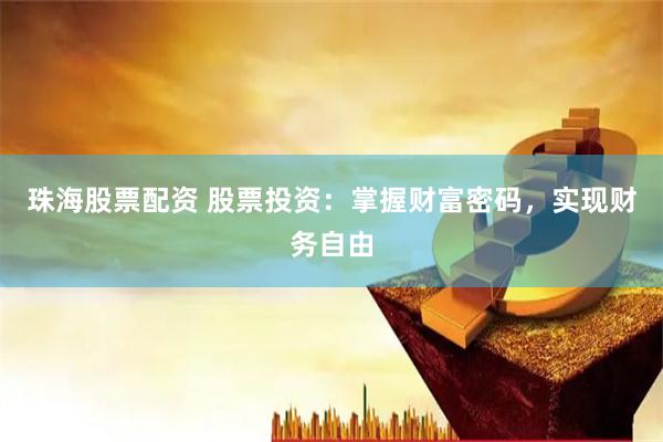 珠海股票配资 股票投资：掌握财富密码，实现财务自由