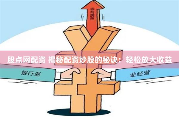 股点网配资 揭秘配资炒股的秘诀：轻松放大收益