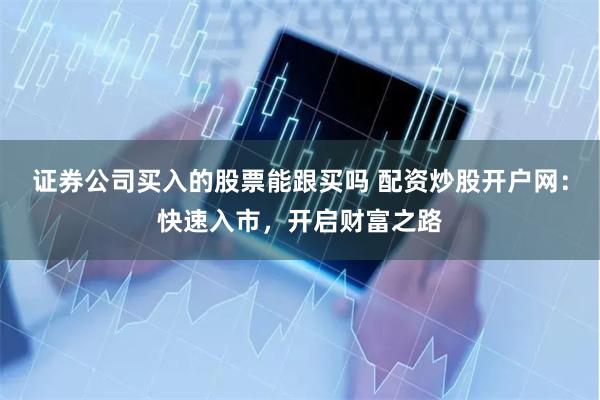 证券公司买入的股票能跟买吗 配资炒股开户网：快速入市，开启财富之路