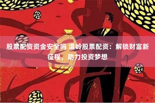股票配资资金安全吗 温岭股票配资：解锁财富新征程，助力投资梦想