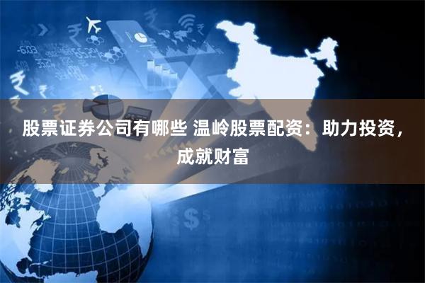 股票证券公司有哪些 温岭股票配资：助力投资，成就财富