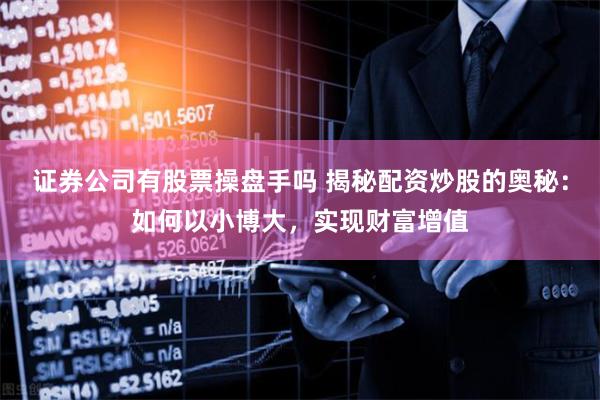 证券公司有股票操盘手吗 揭秘配资炒股的奥秘：如何以小博大，实现财富增值