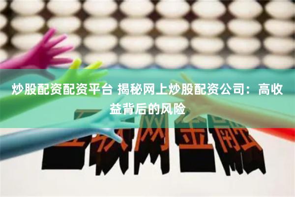 炒股配资配资平台 揭秘网上炒股配资公司：高收益背后的风险