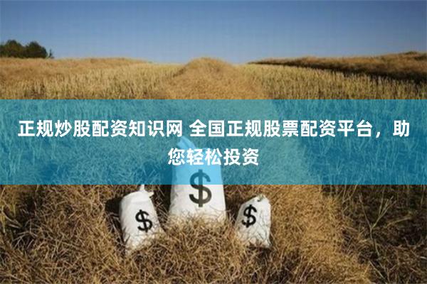 正规炒股配资知识网 全国正规股票配资平台，助您轻松投资