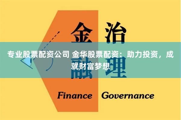 专业股票配资公司 金华股票配资：助力投资，成就财富梦想