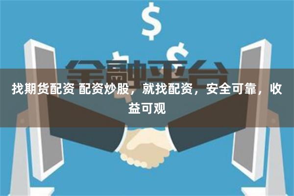 找期货配资 配资炒股，就找配资，安全可靠，收益可观