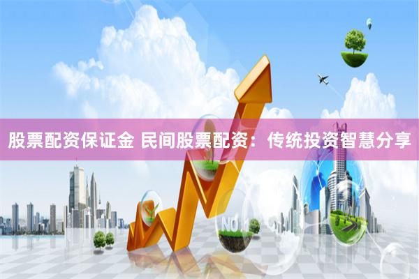 股票配资保证金 民间股票配资：传统投资智慧分享