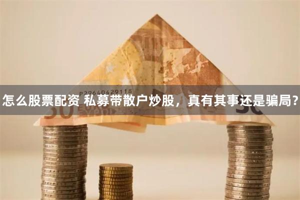 怎么股票配资 私募带散户炒股，真有其事还是骗局？