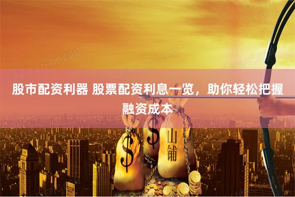 股市配资利器 股票配资利息一览,助你轻松把握融资成本