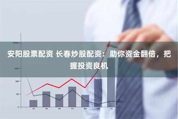 安阳股票配资 长春炒股配资:助你资金翻倍,把握投资良机