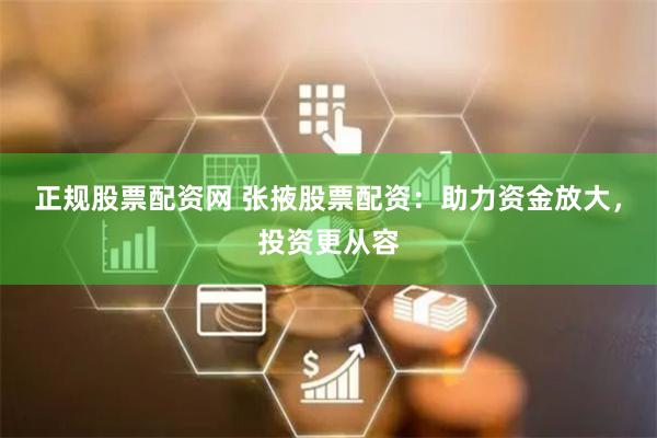 正规股票配资网 张掖股票配资:助力资金放大,投资更从容
