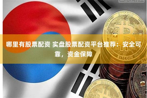 哪里有股票配资 实盘股票配资平台推荐:安全可靠,资金保障