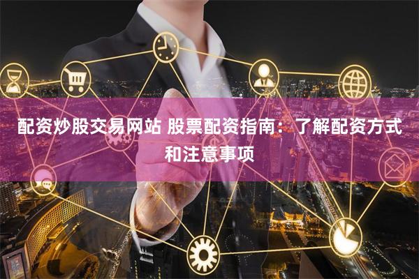配资炒股交易网站 股票配资指南:了解配资方式和注意事项