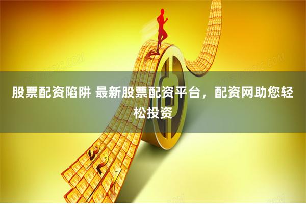 股票配资陷阱 最新股票配资平台,配资网助您轻松投资