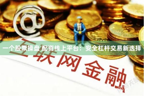 一个股票操盘 配资线上平台:安全杠杆交易新选择